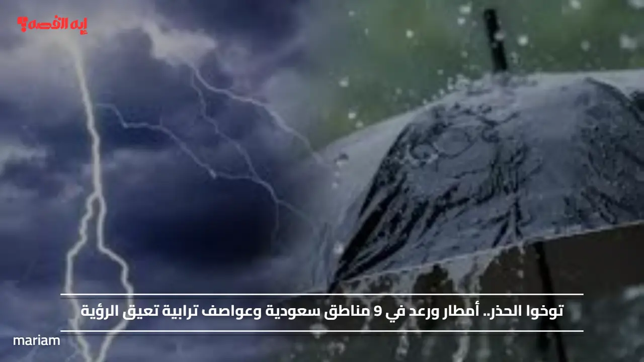 توخوا الحذر.. أمطار ورعد في 9 مناطق سعودية وعواصف ترابية تعيق الرؤية